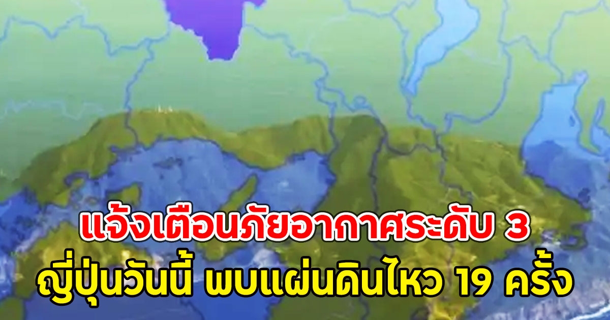 แจ้งเตือนภัยอากาศระดับ 3 ญี่ปุ่นวันนี้ พบแผ่นดินไหว 19 ครั้ง