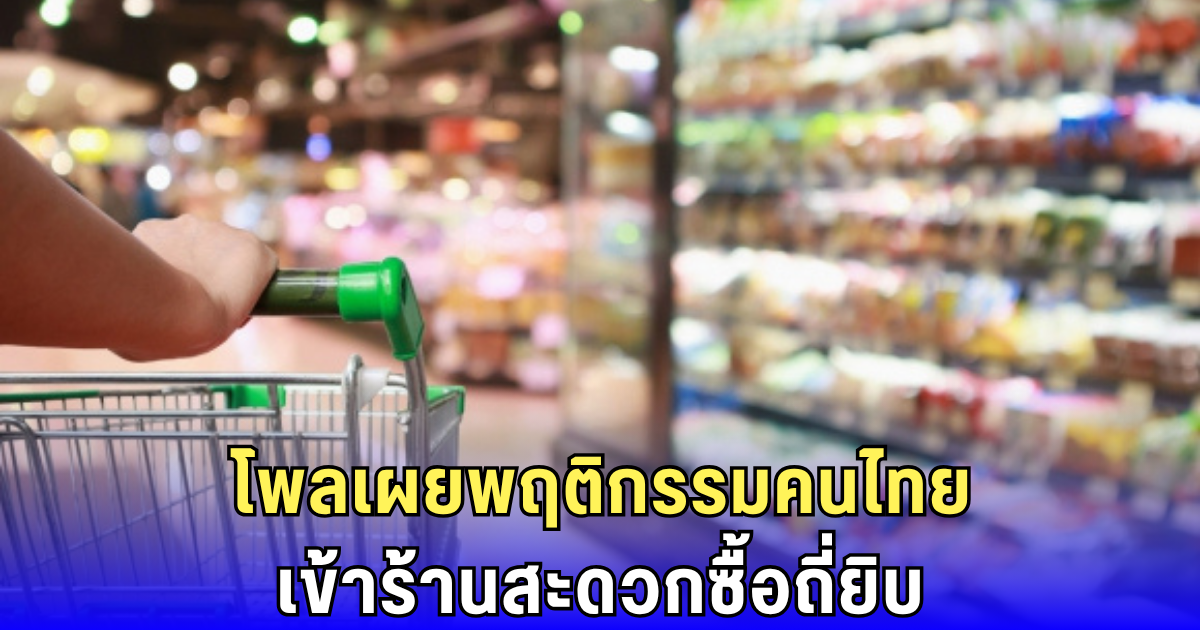 คนไทยเทใจ 7-11! โพลเผยพฤติกรรมเข้าร้านสะดวกซื้อถี่ยิบ-เทงบหนักกับอาหารเครื่องดื่ม
