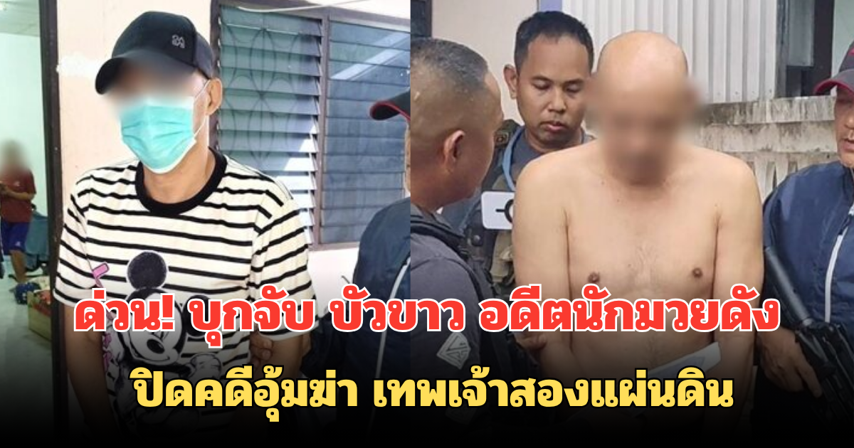 ด่วน! บุกจับ บัวขาว อดีตนักมวยดัง ปิดคดีอุ้มฆ่า เทพเจ้าสองแผ่นดิน