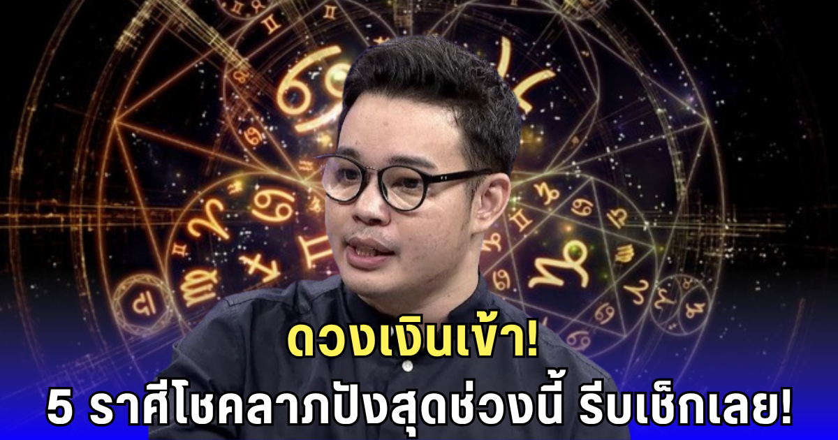 หมอกฤษณ์ฟันธง! 5 ราศีดวงเงินพุ่งแรง เงินเข้าไม่หยุดช่วงนี้