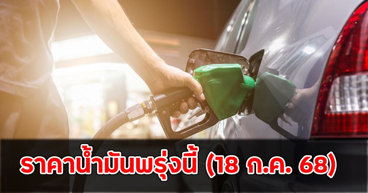 ราคาน้ำมันพรุ่งนี้ (18 ก.ค. 68)