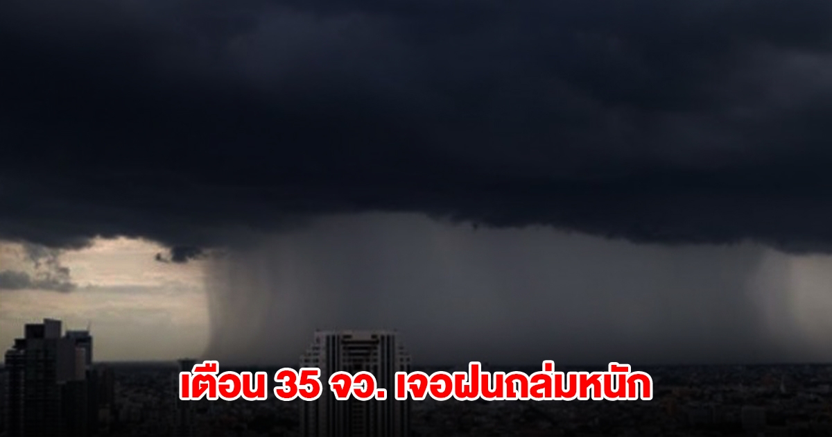 กรมอุตุฯ เปิดรายชื่อ 35 จังหวัด เจอฝนถล่มหนัก กทม.ไม่รอด โดนด้วย