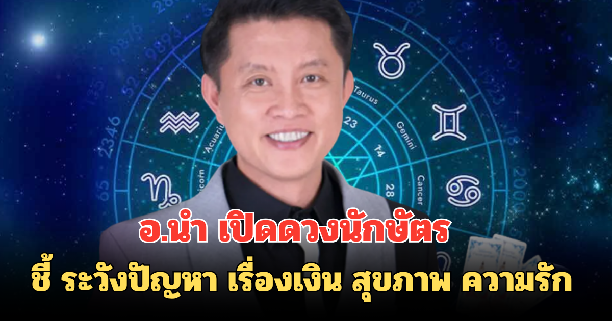 อ.นำ เปิดดวงนักษัตร  ชี้ระวังปัญหาเรื่องเงิน สุขภาพ ความรัก ช่วง 13 -19 ก.ค.68 นี้
