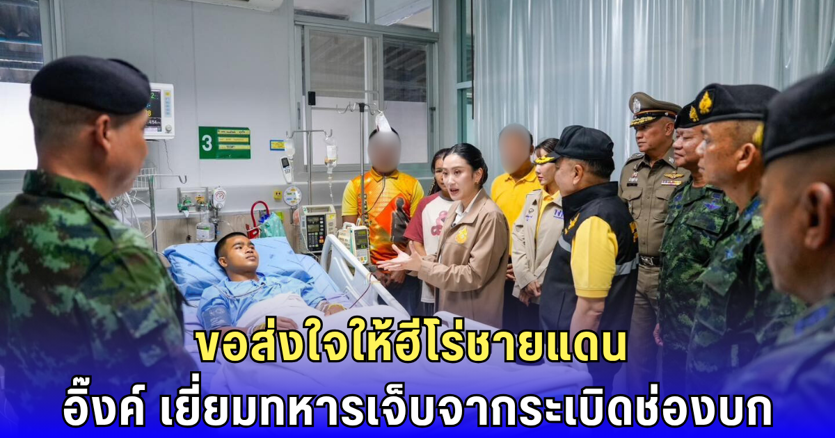 อิ๊งค์ บินด่วนเยี่ยมทหารเหยียบระเบิด ย้ำเร่งเคลียร์พื้นที่-เยียวยาเต็มที่