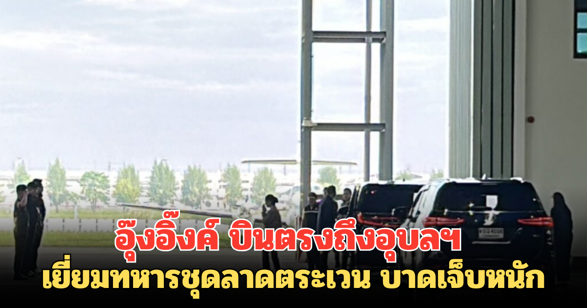 อุ๊งอิ๊งค์ บินตรงถึงอุบลฯ เยี่ยมทหารชุดลาดตระเวน บาดเจ็บหนัก