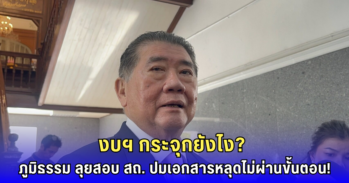 ภูมิธรรม เดือด! สั่งสอบด่วน สถ. ปมเอกสารงบฯ เถื่อน ชี้อธิบดีถูกเปลี่ยนแต่ยังมีสั่งการ