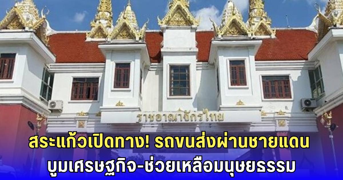 สระแก้วผ่อนปรน! เปิดทางรถขนส่งมนุษยธรรม-เศรษฐกิจ ผ่านชายแดนไทย-กัมพูชา