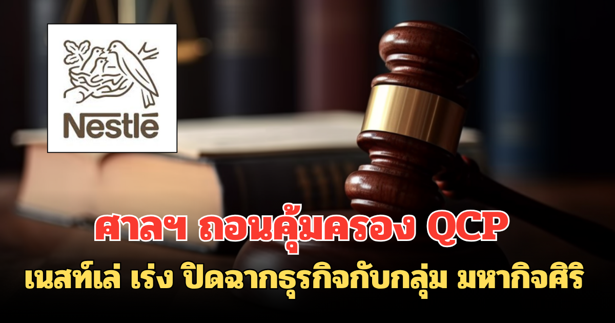 ศาลฯ ถอนคุ้มครอง QCP เนสท์เล่ เร่ง ปิดฉากธุรกิจกับกลุ่ม มหากิจศิริ
