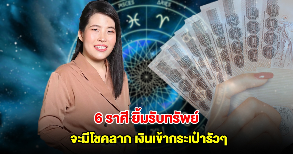 หมอไก่ เปิดดวง 6 ราศี ยิ้มรับทรัพย์ จะมีโชคลาภ เงินเข้ากระเป๋ารัวๆ