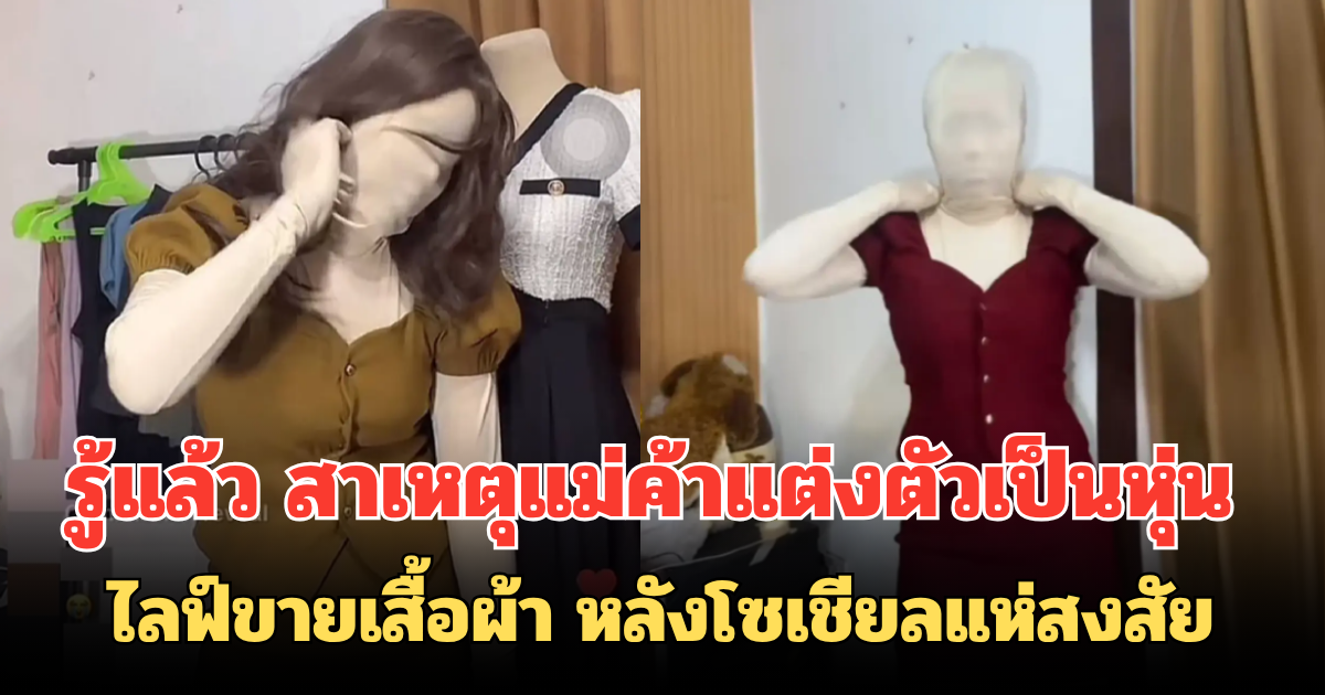รู้แล้ว สาเหตุแม่ค้าแต่งตัวเป็นหุ่น ไลฟ์ขายเสื้อผ้า หลังโซเชียลแห่สงสัย (ตปท.)