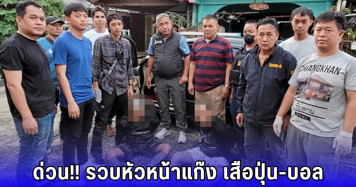 ด่วน!! รวบหัวหน้าแก๊ง เสือปุ่น-บอล