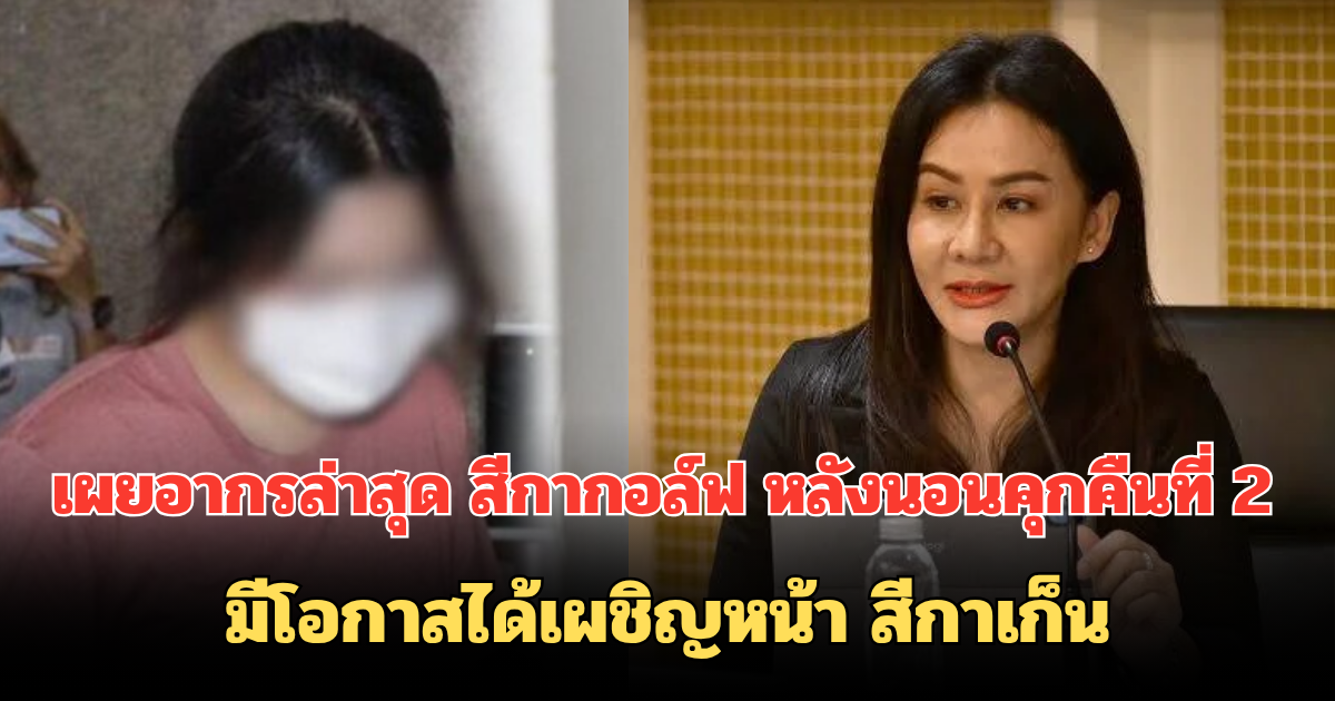 เผยอากรล่าสุด สีกากอล์ฟ หลังนอนคุกคืนที่ 2 มีโอกาสได้เผชิญหน้า สีกาเก็น