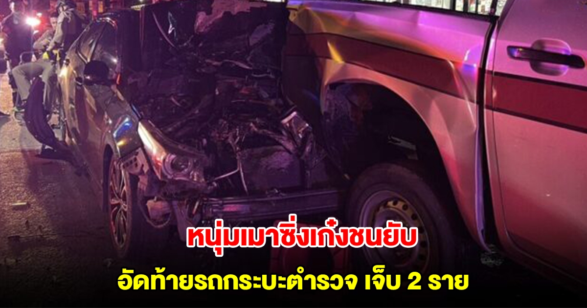 หนุ่มเมาซิ่งเก๋ง ชนท้ายรถกระบะตำรวจพังยับเยิน บาดเจ็บ 2 ราย