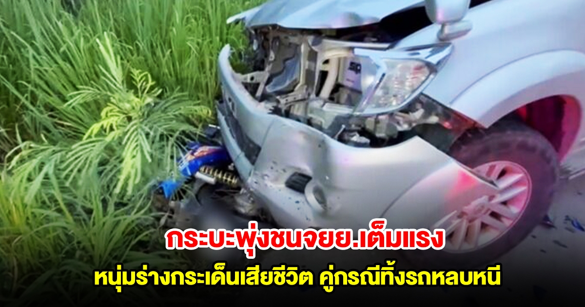 กระบะพุ่งชนจยย.เต็มแรง หนุ่มร่างกระเด็นเสียชีวิตข้างทาง คู่กรณีวัย 72 ปี ทิ้งรถหลบหนี ก่อนตามเจอตัว
