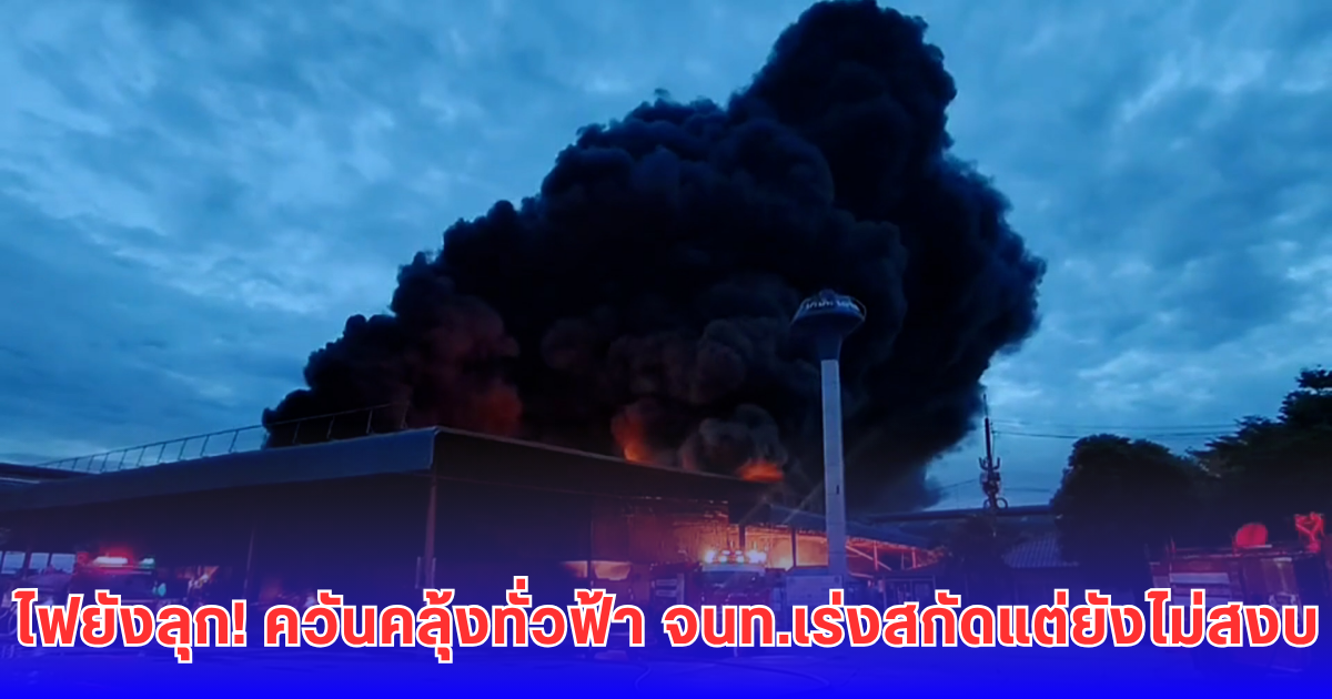 ระทึก! ไฟไหม้โรงงานยาง ควันดำปกคลุมเมือง 10 กม. ดับเพลิงยังเอาไม่อยู่