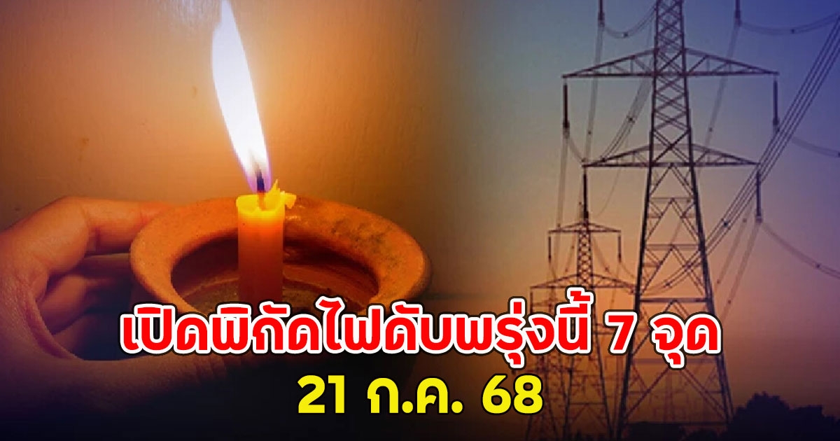 เปิดพิกัดไฟดับพรุ่งนี้ 7 จุด 21 ก.ค. 68