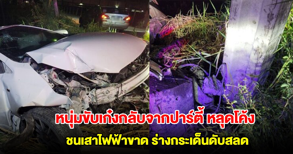สลด! หนุ่มขับเก๋งกลับจากปาร์ตี้ หลุดโค้ง ชนเสาไฟฟ้าขาด ร่างกระเด็นดับสลด