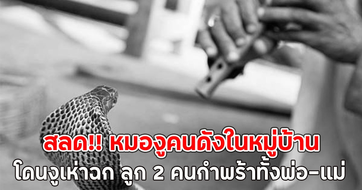 สลด!! หมองูคนดังในหมู่บ้าน โดนงูเห่าฉก ลูก 2 คนกำพร้าทั้งพ่อ-แม่