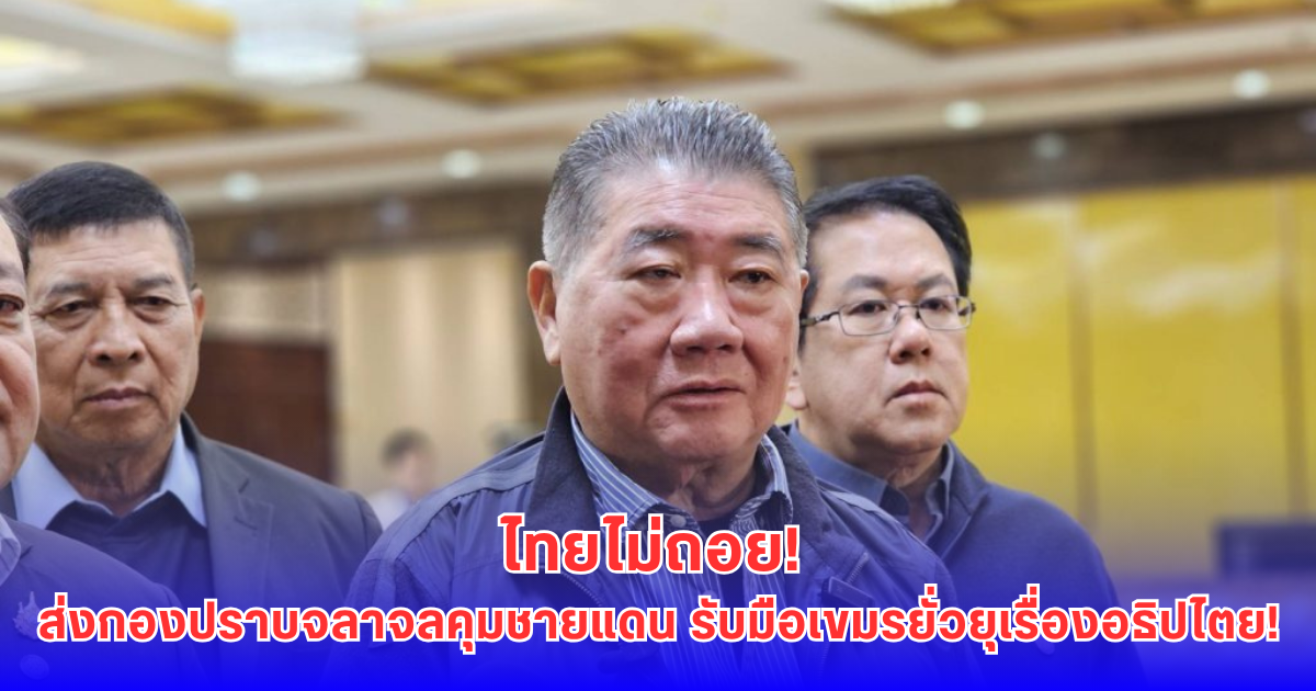 ด่วน! ไทยส่ง 2 กองร้อยปราบจลาจลเสริมชายแดน รับมือเขมรยั่วยุ-ภูมิธรรม ลั่นไม่ถอยเรื่องอธิปไตย