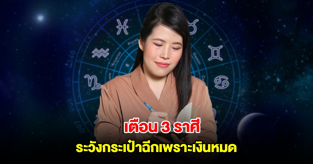 หมอไก่ เตือน 3 ราศี ระวังกระเป๋าฉีกเพราะเงินหมด