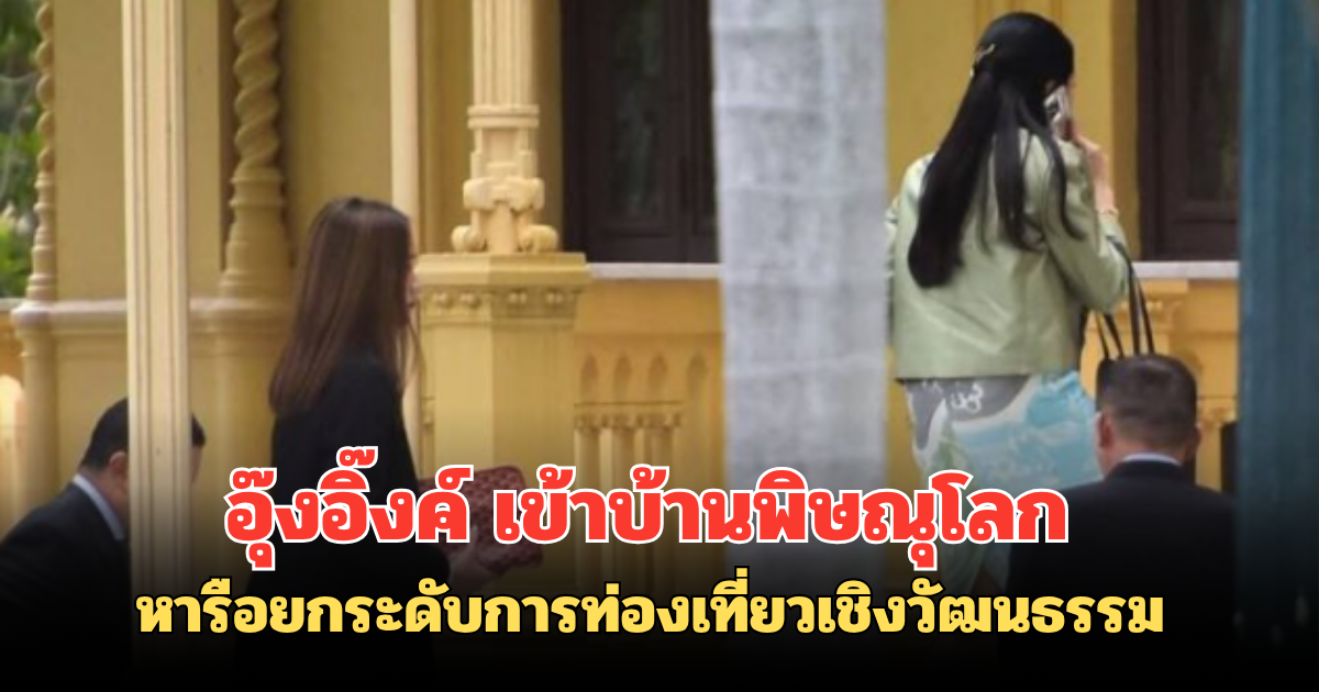 อุ๊งอิ๊งค์ เข้าบ้านพิษณุโลก หารือยกระดับการท่องเที่ยวเชิงวัฒนธรรม
