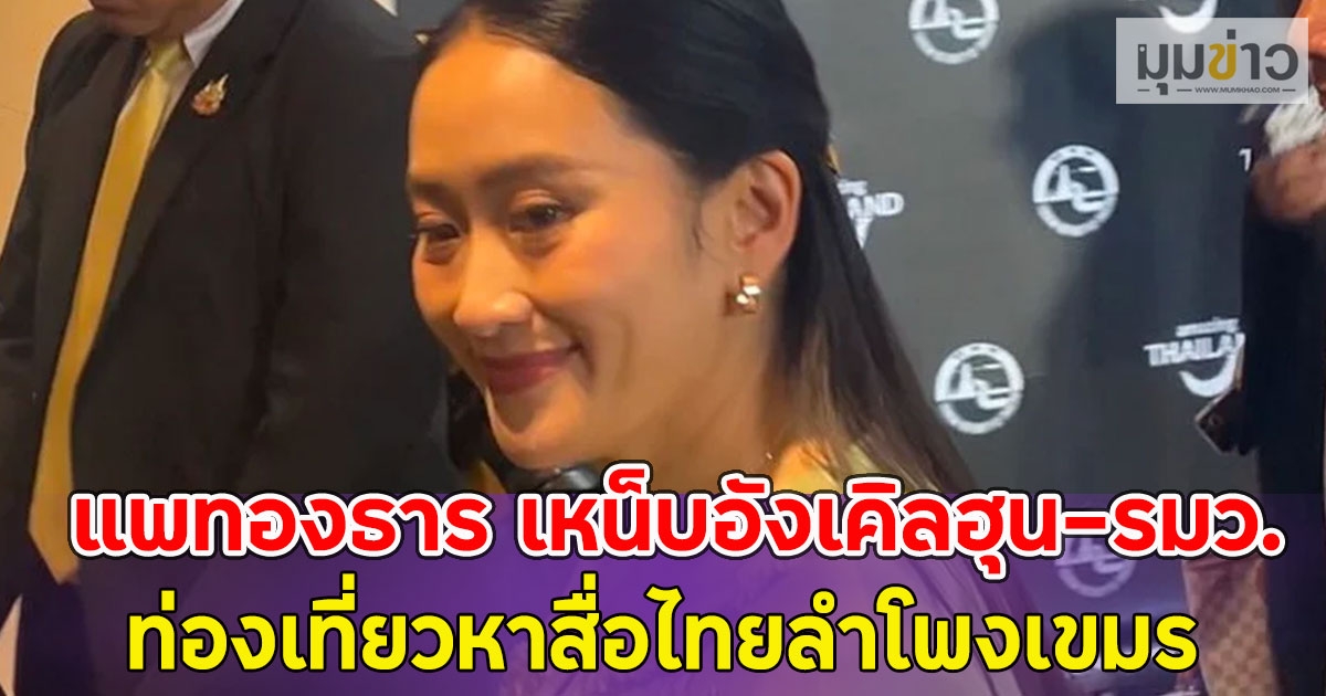 คลิปใครปล่อย!! แพทองธาร เหน็บอังเคิลฮุน-รมว.ท่องเที่ยวหาสื่อไทยลำโพงเขมร