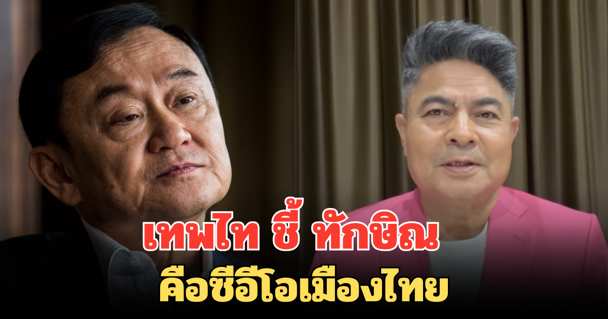 เทพไท ชี้ ทักษิณ คือซีอีโอเมืองไทย เตือน อุ๊งอิ๊งค์อย่าเทียบชั้นฮุน เซน กระดูกคนละเบอร์