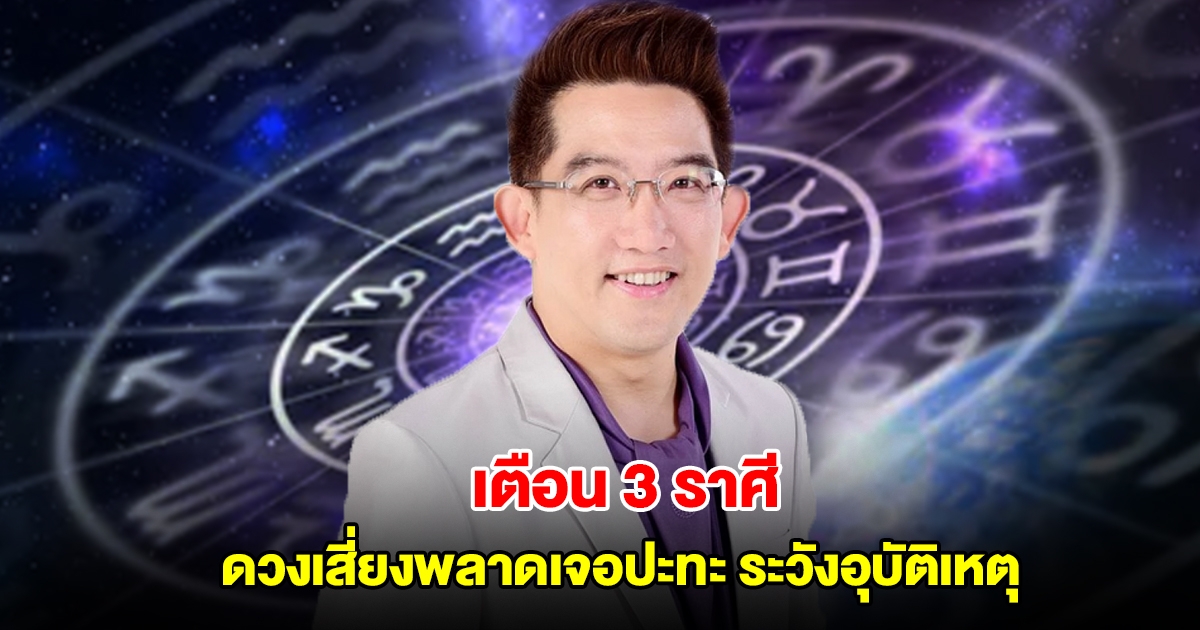 อ.คฑา เตือน 3 ราศี ดวงการงานเสี่ยงพลาดเจอปะทะ ระวังอุบัติเหตุ