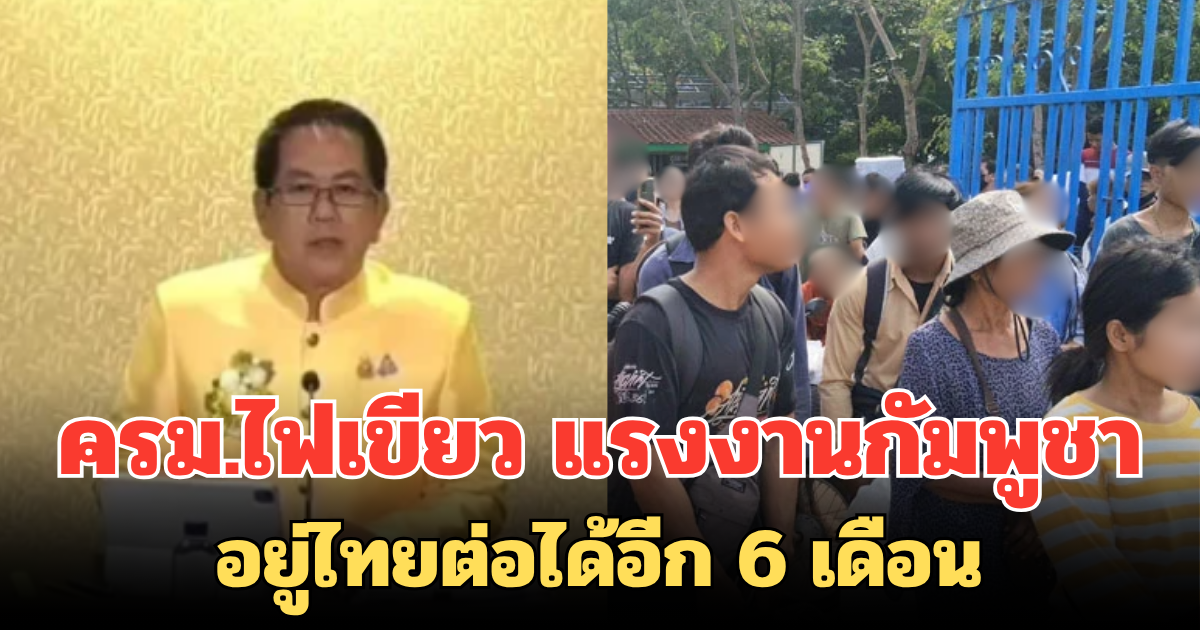 ครม.ไฟเขียว แรงงานกัมพูชาอยู่ไทยต่อได้อีก 6 เดือน