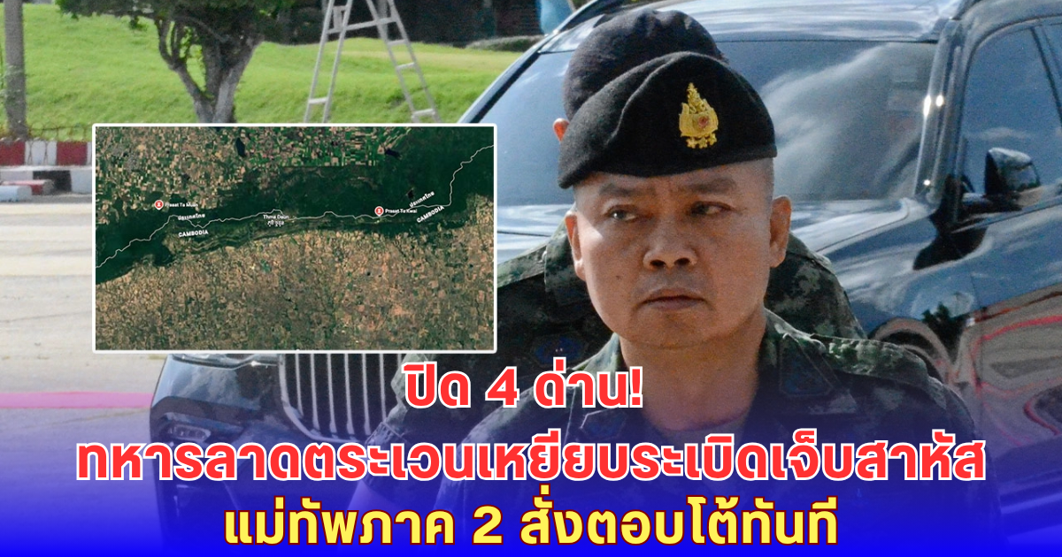 ด่วน! ทหารไทยเหยียบกับระเบิดขาขาดอีก แม่ทัพภาค 2 สั่งปิด 4 ด่าน ตอบโต้เขมรทันที
