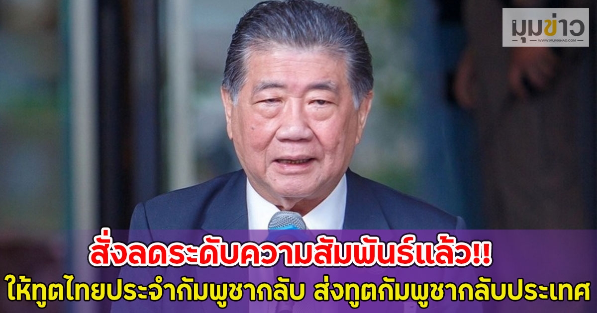 สั่งลดระดับความสัมพันธ์แล้ว!! ให้ทูตไทยประจำกัมพูชากลับ ส่งทูตกัมพูชากลับประเทศ
