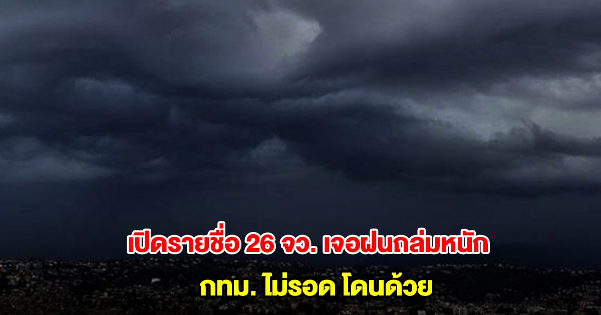 กรมอุตุฯ เปิดรายชื่อ 26 จังหวัด เจอฝนถล่มหนัก กทม. ไม่รอด โดนด้วย