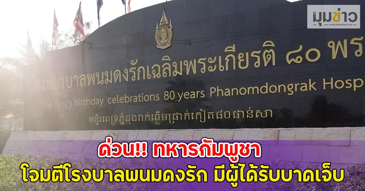 ด่วน!! ทหารกัมพูชา โจมตีโรงบาลพนมดงรัก มีผู้ได้รับบาดเจ็บ