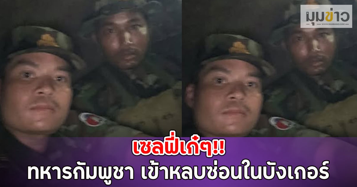 เซลฟี่เก๋ๆ!! ทหารกัมพูชา เข้าหลบซ่อนในบังเกอร์