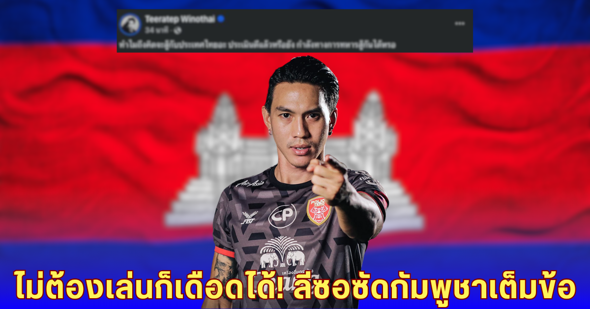 อดีตแข้งทีมชาติเดือด! ลีซอฟาดแรงกัมพูชา จะสู้กับไทย ไหวเหรอ