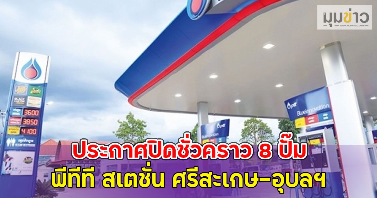 ประกาศปิดชั่วคราว 8 ปั๊มพีทีที สเตชั่น ศรีสะเกษ-อุบลฯ