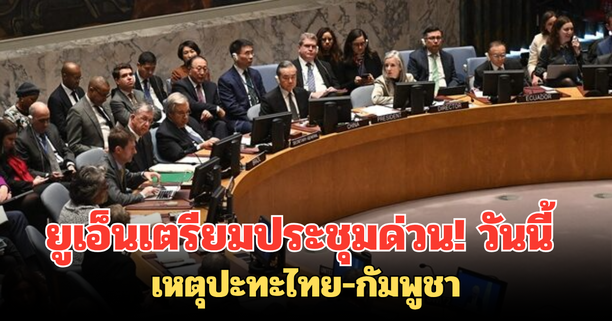 ยูเอ็นเตรียมประชุมด่วน! วันนี้ เหตุปะทะไทย-กัมพูชา