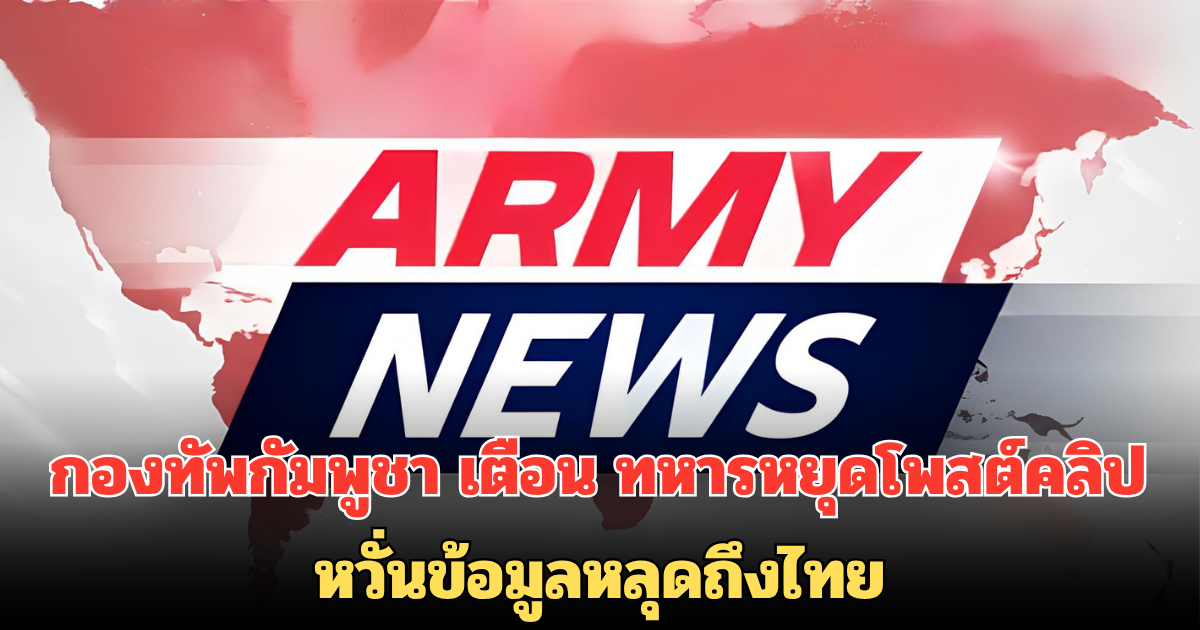 กองทัพกัมพูชา เตือน ทหารหยุดโพสต์คลิปสู้รบ หวั่นข้อมูลหลุดถึงไทย