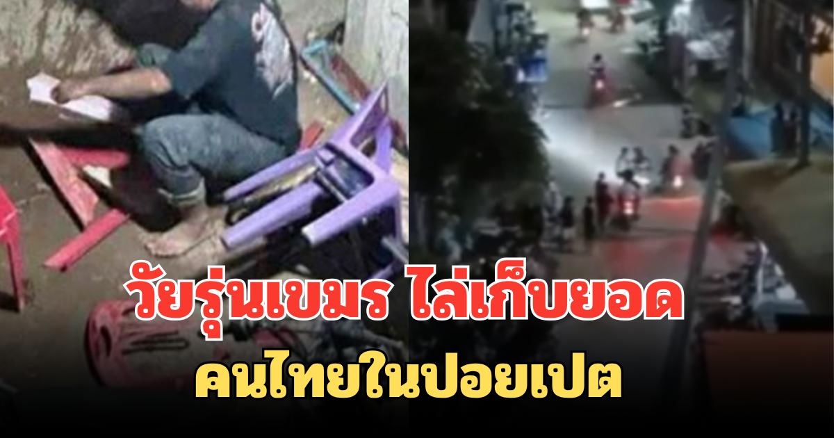 แจ้งเตือน วัยรุ่นเขมร ไล่เก็บยอด คนไทยในปอยเปต กลางดึก ระวังตัวด่วน