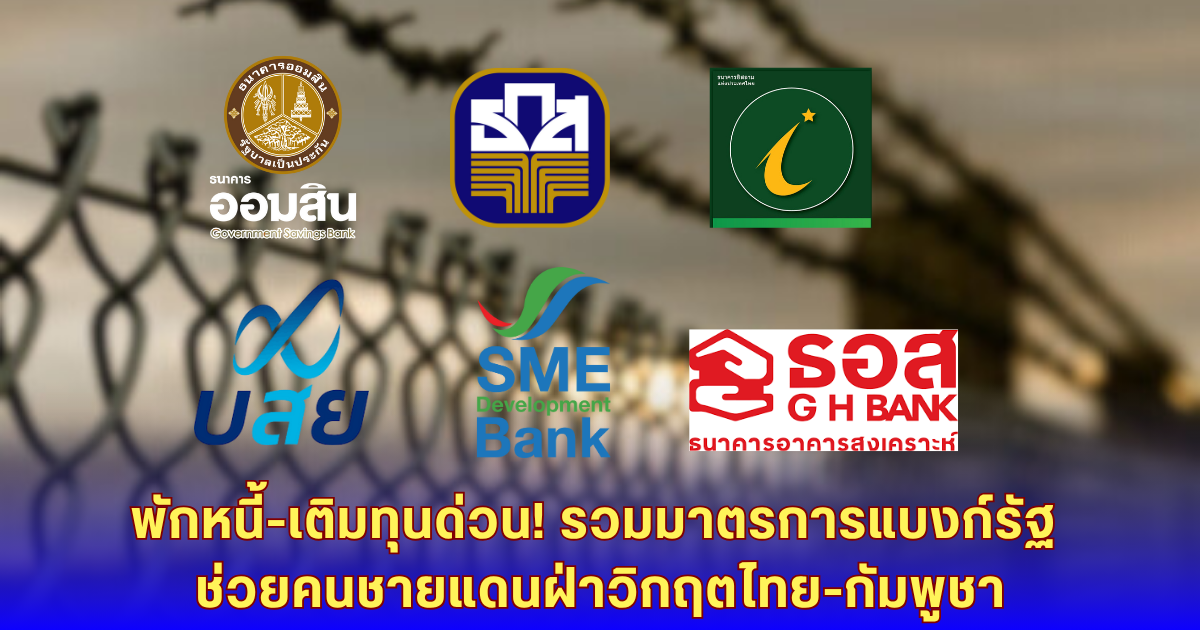 รวมมาตรการแบงก์รัฐ ช่วยคนชายแดนฝ่าวิกฤตไทย-กัมพูชา