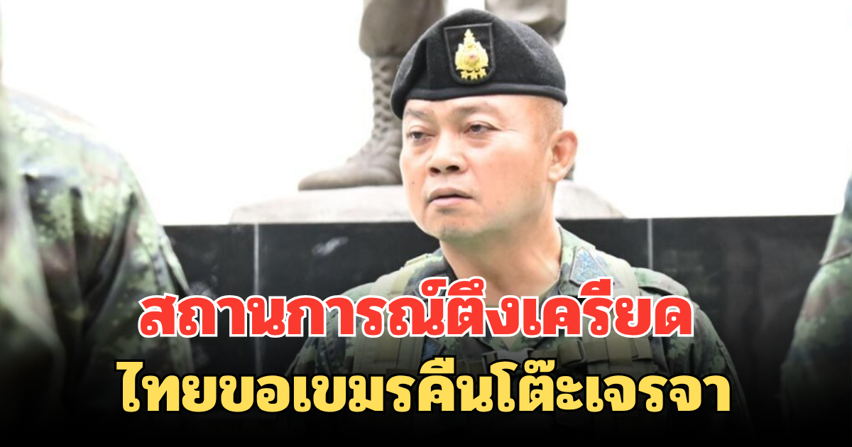 สถานการณ์ตึงเครียด ไทยขอเขมรคืนโต๊ะเจรจา แทนเดินหน้ารบ