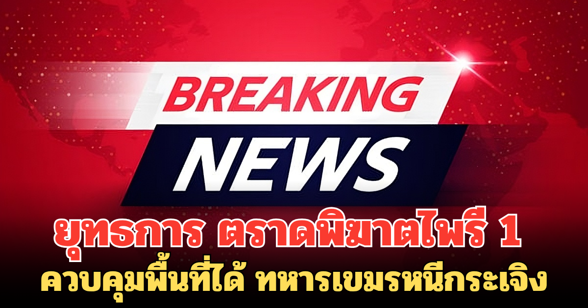 ยุทธการ ตราดพิฆาตไพรี 1 ควบคุมพื้นที่ได้ ทหารเขมรหนีกระเจิง