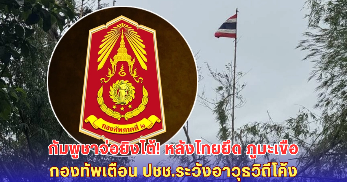 กองทัพภาค 2 เตือนด่วน กัมพูชาจ่อยิงโต้ด้วยอาวุธวิถีโค้ง หลังไทยยึด ภูมะเขือ