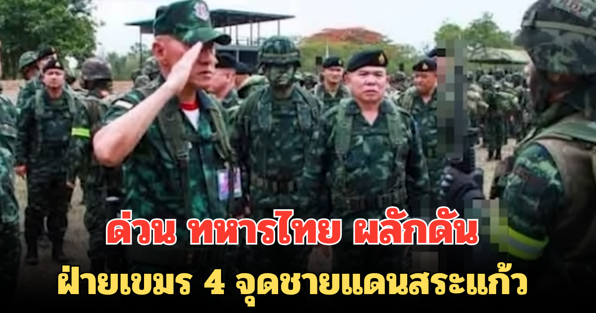 ด่วน ทหารไทย ผลักดัน ฝ่ายเขมร 4 จุดชายแดนสระแก้ว ตรึงกำลังแน่น รักษาอธิปไตย