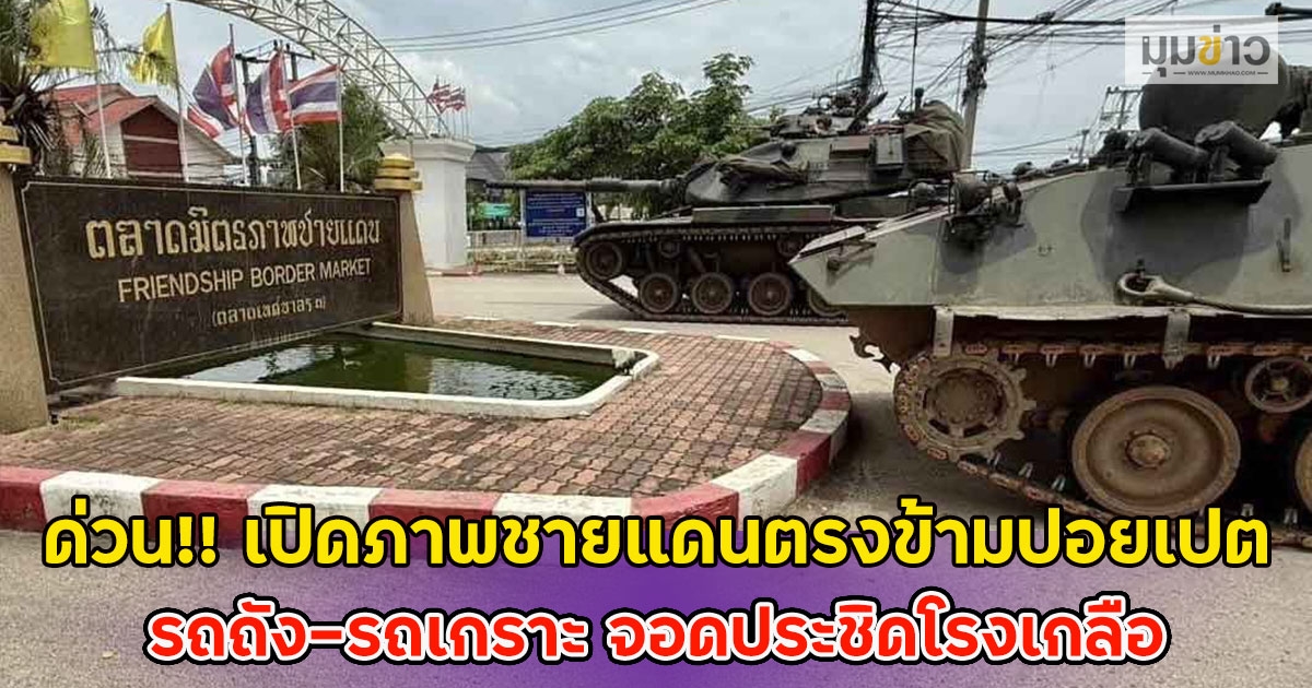 ด่วน!! เปิดภาพชายแดนตรงข้ามปอยเปต รถถัง-รถเกราะ จอดประชิดโรงเกลือ