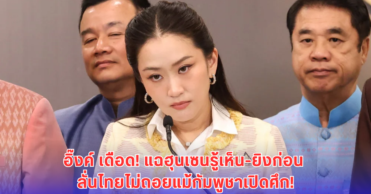 แพทองธาร ซัดฮุนเซน! แฉรู้ล่วงหน้า-ยิงก่อน ปมเดือดชายแดนไทย ย้ำไม่ถอย