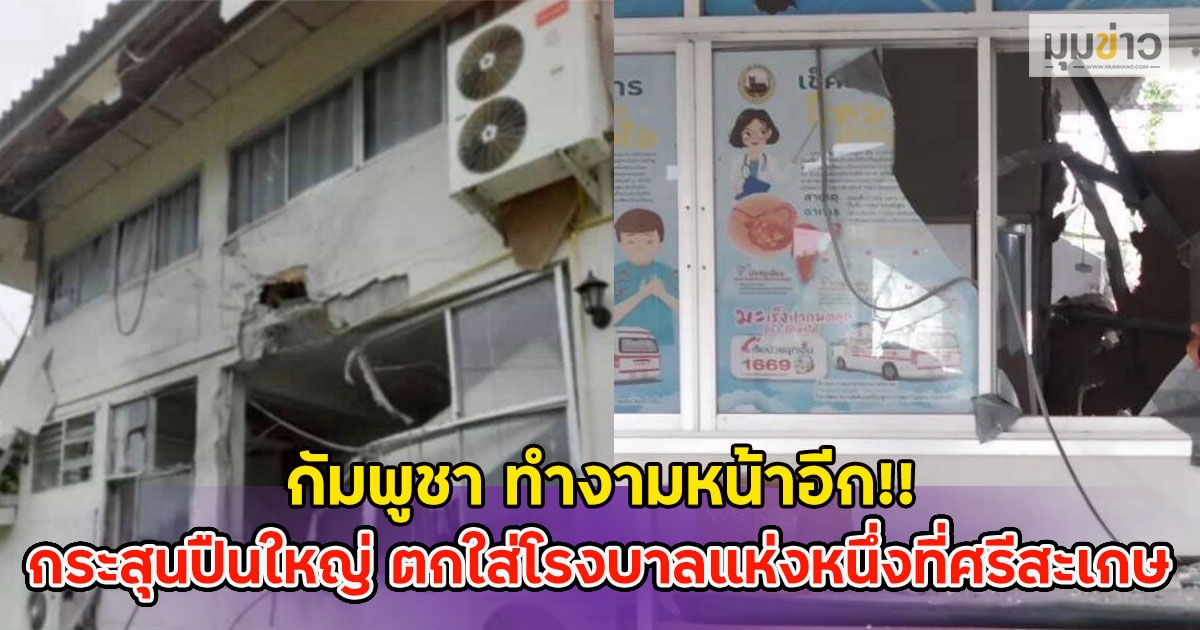 กัมพูชา ทำงามหน้าอีก!! กระสุนปืนใหญ่ ตกใส่โรงบาลแห่งหนึ่งที่ศรีสะเกษ