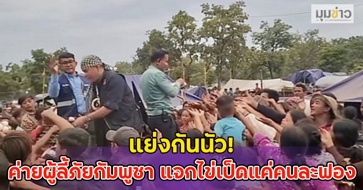 แย่งกันนัว! ค่ายผู้ลี้ภัยกัมพูชา แจกไข่เป็ดแค่คนละฟอง