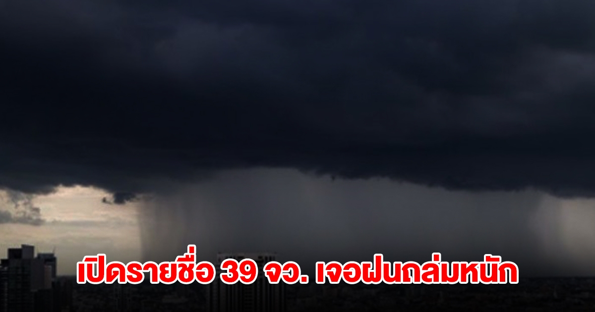 กรมอุตุฯ เปิดรายชื่อ 39 จังหวัด เจอฝนถล่มหนัก กทม.ไม่รอด โดนด้วย
