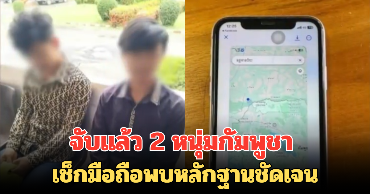 จับแล้ว 2 หนุ่มกัมพูชา เช็กมือถือพบหลักฐานชัดเจน